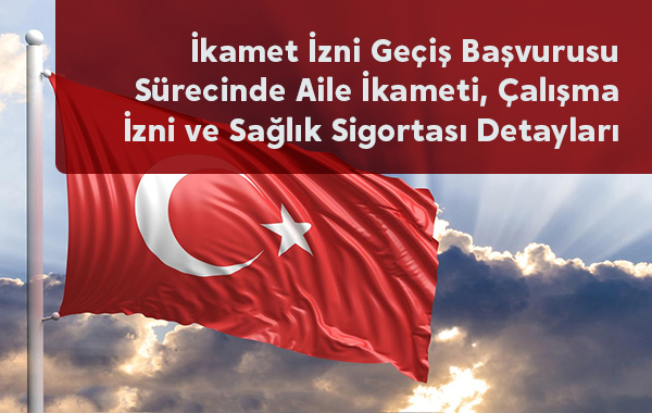 İkamet İzni Geçiş Başvurusu Sürecinde Aile İkameti, Çalışma İzni ve Sağlık Sigortası Detayları